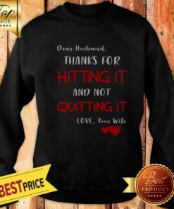 Dear Husband Thanks For Hitting It And Not Quitting It Love Your Wife Sweatshirt