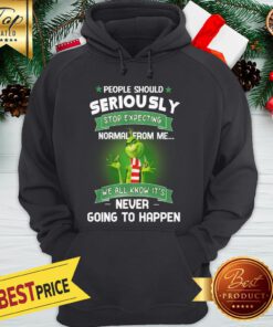 Grinch People Should Seriously Stop Expecting Normal From Me We All Know It’s Never Going To Happen Hoodie
