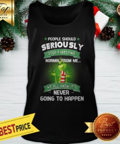 Grinch People Should Seriously Stop Expecting Normal From Me We All Know It’s Never Going To Happen Tank Top