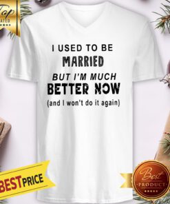 I Used To Be Married But Im Much Better Now And I Wont Do It Again V-neck