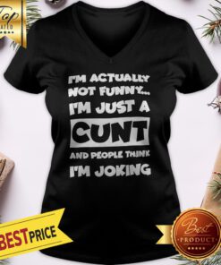I’m Not Actually Funny I’m Just A Cunt And People Think I’m Joking V-neck