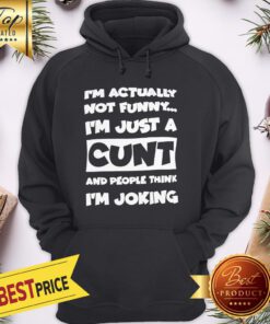 I’m Not Actually Funny I’m Just A Cunt And People Think I’m Joking Hoodie