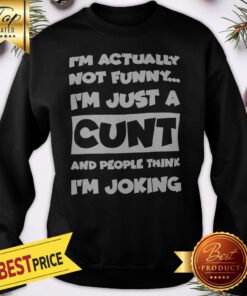 I’m Not Actually Funny I’m Just A Cunt And People Think I’m Joking Sweatshirt