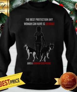 Official The Best Protection Any Woman Can Have Is Courage And A German Shepherd Sweatshirt