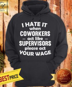 Pretty I Hate It When Coworkers Act Like Supervisors Please Act Your Wage Hoodie
