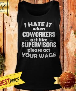 Pretty I Hate It When Coworkers Act Like Supervisors Please Act Your Wage Tank Top