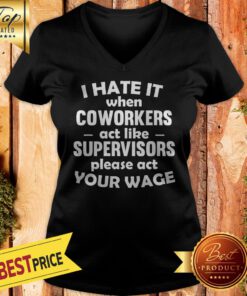 Pretty I Hate It When Coworkers Act Like Supervisors Please Act Your Wage V-neck