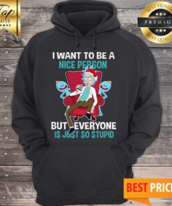 Rick Sanchez I Want To Be A Nice Person But Everyone Is Just So Stupid Hoodie