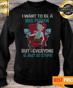 Rick Sanchez I Want To Be A Nice Person But Everyone Is Just So Stupid Sweatshirt