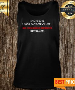 Sometimes I Look Back On My Life And I’m Seriously Impressed I’m Still Alive Tank Top