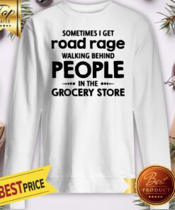 Sometimes I Get Road Rage Walking Behind People In The Grocery Store Sweatshirt