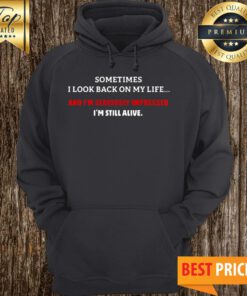 Sometimes I Look Back On My Life And I’m Seriously Impressed I’m Still Alive Hoodie