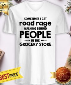 Sometimes I Get Road Rage Walking Behind People In The Grocery Store V-neck