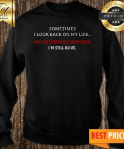 Sometimes I Look Back On My Life And I’m Seriously Impressed I’m Still Alive Sweatshirt