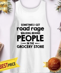 Sometimes I Get Road Rage Walking Behind People In The Grocery Store Tank Top