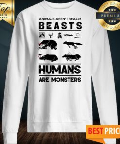 Animals Aren’t Really Beasts Humans Are Monsters Sweatshirt