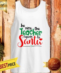 Be Nice The Teacher Reports To Santa Tank Top