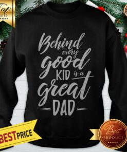 Behind Every Good Kid Is A Great Dad Sweatshirt