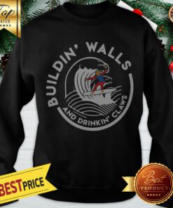 Donald Trump Building Walls And Drinkkin’ Claws Sweatshirt