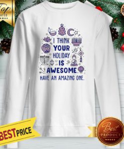I Think Your Holiday Is Awesome Have An Amazing One Sweatshirt