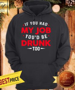 If You Had My Job You'd Be Drunk Too Funny Hoodie
