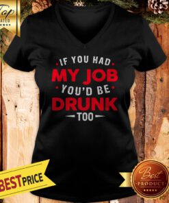If You Had My Job You'd Be Drunk Too Funny V-neck
