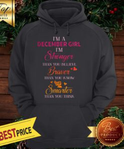 I’m A December Girl I’m Stronger Than You Believe Braver Than You Know Smarter Hoodie
