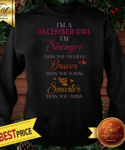 I’m A December Girl I’m Stronger Than You Believe Braver Than You Know Smarter Sweatshirt