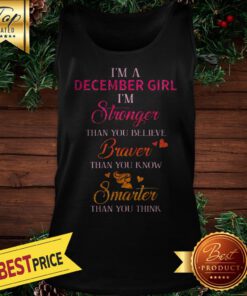 I’m A December Girl I’m Stronger Than You Believe Braver Than You Know Smarter Tank Top