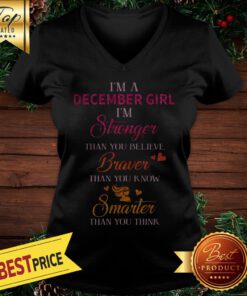 I’m A December Girl I’m Stronger Than You Believe Braver Than You Know Smarter V-neck