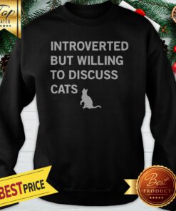 Introverted But Willing To Discuss Cats Sweatshirt