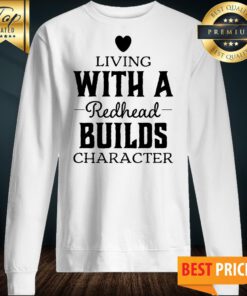 Living With A Redhead Builds Character Sweatshirt