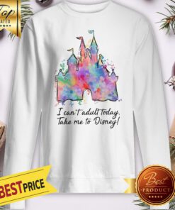 Official I Can’t Adult Today Take Me To Disney Sweatshirt