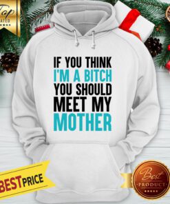 Official If You Think I'm A Bitch You Should Meet My Mother Hoodie