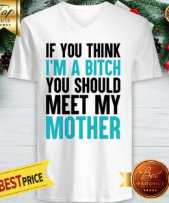 Official If You Think I'm A Bitch You Should Meet My Mother V-neck