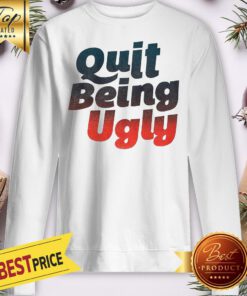 Official Quit Being Ugly Sweatshirt