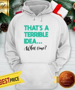 Official That’s A Terrible Idea What Time Premium Hoodie