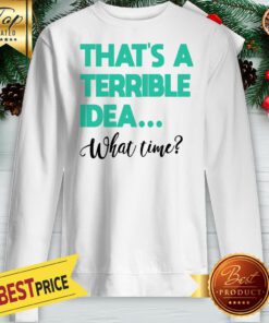 Official That’s A Terrible Idea What Time Premium Sweatshirt