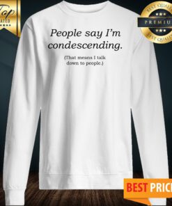 People Say I'm Condescending Sweatshirt