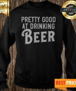 Pretty Good At Drinking Beer Sweatshirt