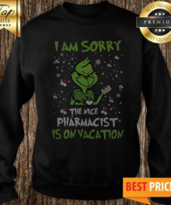 The Grinch I Am Sorry The Nice Pharmacist Is On Vacation Sweatshirt