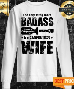 The Only Thing More Badass Than A Carpenter Sweatshirt