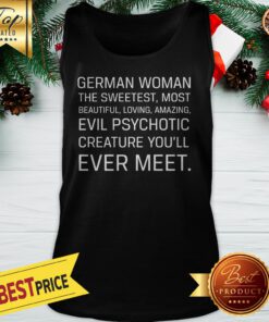 German Woman The Sweetest Most Beautiful Loving Amazing Evil Psychotic Creature You’ll Ever Meet Tank Top