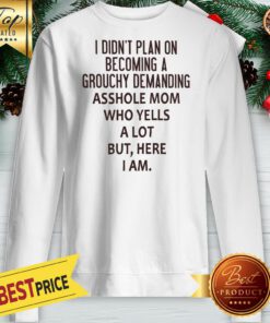 I Didn’t Plan On Becoming A Grouchy Demanding Asshole Mom Who Yells A Lot But Here I Am Sweatshirt