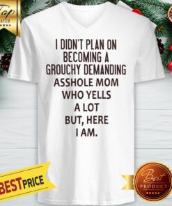 I Didn’t Plan On Becoming A Grouchy Demanding Asshole Mom Who Yells A Lot But Here I Am V-neck