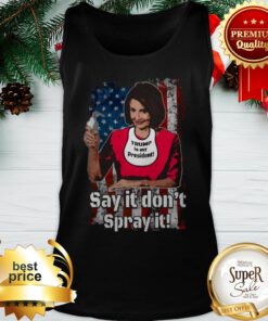 Nancy Pelosi Trump Is My President Say It Don’t Spray It American Flag Trump Is My President Say It Don’t Spray It American Flag Tank Top
