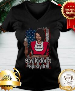 Nancy Pelosi Trump Is My President Say It Don’t Spray It American Flag Trump Is My President Say It Don’t Spray It American Flag V-neck
