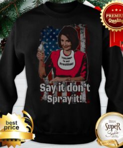Nancy Pelosi Trump Is My President Say It Don’t Spray It American Flag Trump Is My President Say It Don’t Spray It American Flag Sweatshirt