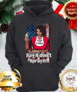 Nancy Pelosi Trump Is My President Say It Don’t Spray It American Flag Trump Is My President Say It Don’t Spray It American Flag Hoodie