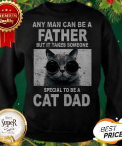 Any Man Can Be A Father It Takes Someone Special To Be A Cat Dad Sweatshirt